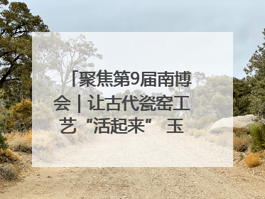聚焦第9届南博会｜让古代瓷窑工艺“活起来” 玉溪传承瓷窑工艺将出展南博会