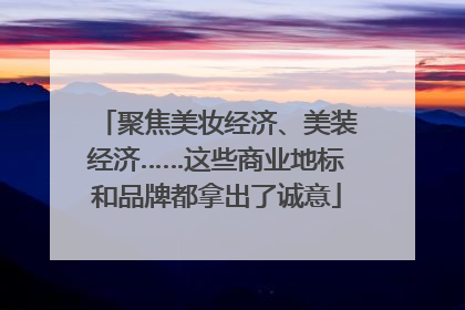 聚焦美妆经济、美装经济……这些商业地标和品牌都拿出了诚意