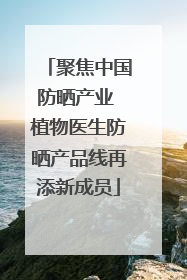 聚焦中国防晒产业 植物医生防晒产品线再添新成员