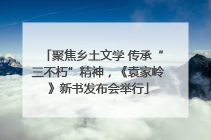 聚焦乡土文学 传承“三不朽”精神，《袁家岭》新书发布会举行