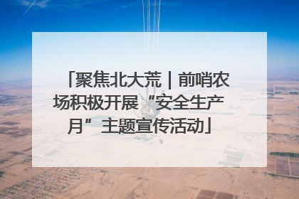 聚焦北大荒｜前哨农场积极开展“安全生产月”主题宣传活动