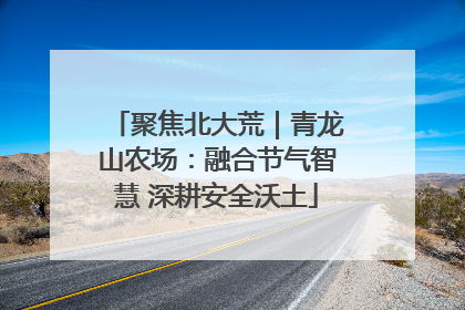 聚焦北大荒｜青龙山农场：融合节气智慧 深耕安全沃土