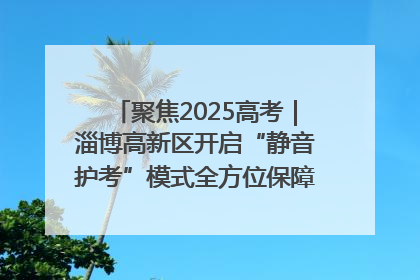 聚焦2025高考｜淄博高新区开启“静音护考”模式全方位保障高考环境整洁