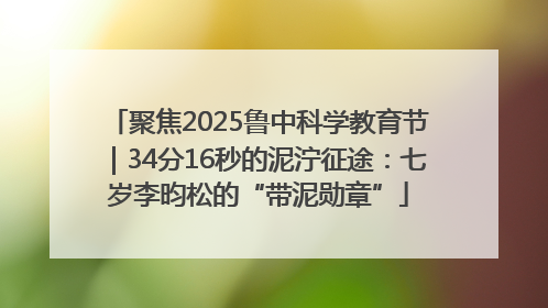 聚焦2025鲁中科学教育节｜34分16秒的泥泞征途：七岁李昀松的“带泥勋章”