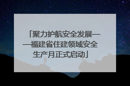 聚力护航安全发展——福建省住建领域安全生产月正式启动