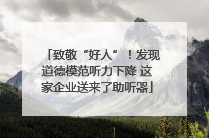 致敬“好人”！发现道德模范听力下降 这家企业送来了助听器
