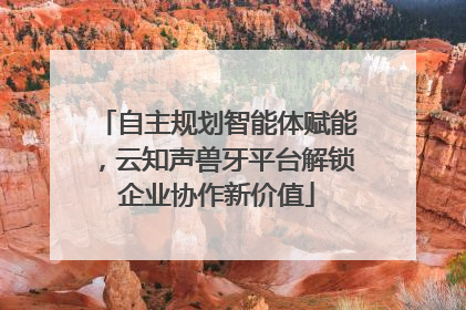 自主规划智能体赋能，云知声兽牙平台解锁企业协作新价值