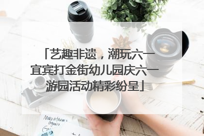 艺趣非遗，潮玩六一 宜宾打金街幼儿园庆六一游园活动精彩纷呈