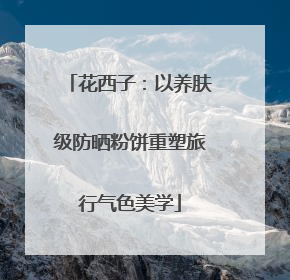 花西子：以养肤级防晒粉饼重塑旅行气色美学