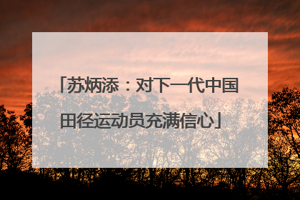 苏炳添：对下一代中国田径运动员充满信心