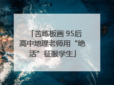 苦练板画 95后高中地理老师用“绝活”征服学生