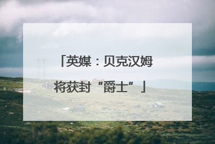英媒：贝克汉姆将获封“爵士”