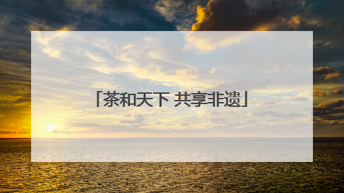 茶和天下 共享非遗
