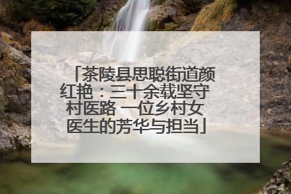 茶陵县思聪街道颜红艳：三十余载坚守村医路 一位乡村女医生的芳华与担当