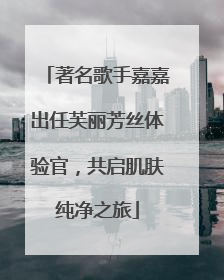 著名歌手嘉嘉出任芙丽芳丝体验官，共启肌肤纯净之旅