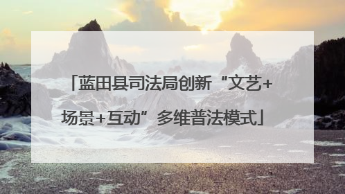 蓝田县司法局创新“文艺+场景+互动”多维普法模式