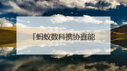 蚂蚁数科携协鑫能科成立蚂蚁鑫能 推进能源智能化