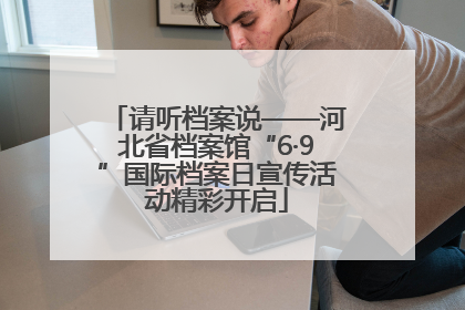 请听档案说——河北省档案馆“6·9”国际档案日宣传活动精彩开启