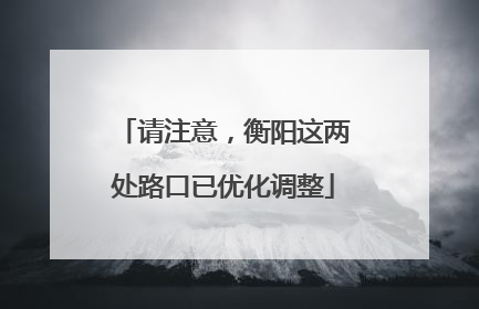 请注意，衡阳这两处路口已优化调整
