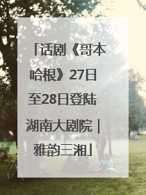 话剧《哥本哈根》27日至28日登陆湖南大剧院｜雅韵三湘