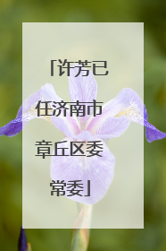 许芳已任济南市章丘区委常委