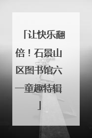 让快乐翻倍！石景山区图书馆六一童趣特辑