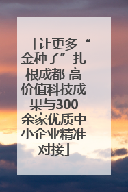 让更多“金种子”扎根成都 高价值科技成果与300余家优质中小企业精准对接
