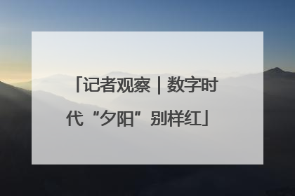记者观察｜数字时代“夕阳”别样红