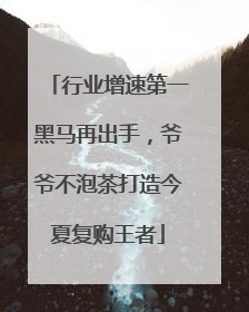 行业增速第一黑马再出手，爷爷不泡茶打造今夏复购王者