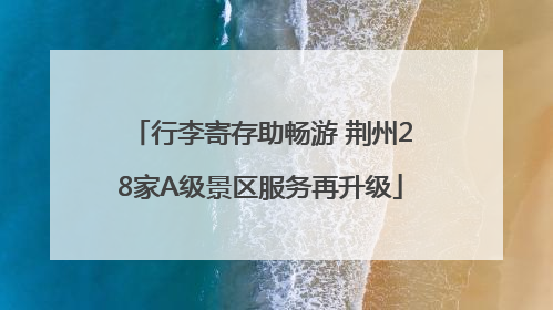 行李寄存助畅游 荆州28家A级景区服务再升级