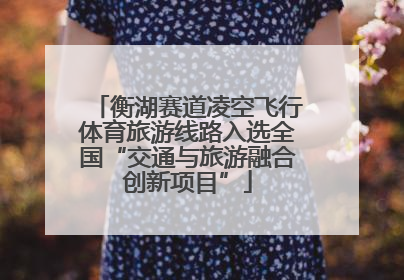 衡湖赛道凌空飞行体育旅游线路入选全国“交通与旅游融合创新项目”