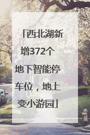 西北湖新增372个地下智能停车位，地上变小游园