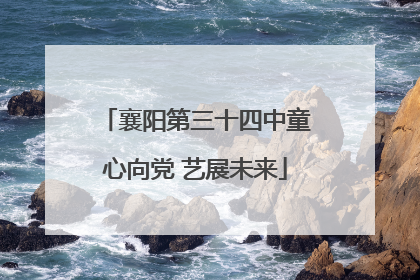 襄阳第三十四中童心向党 艺展未来