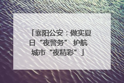 襄阳公安：做实夏日“夜警务” 护航城市“夜精彩”