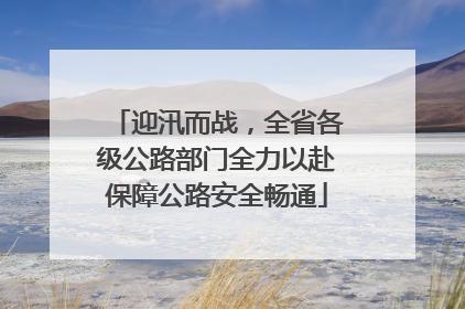 迎汛而战，全省各级公路部门全力以赴保障公路安全畅通