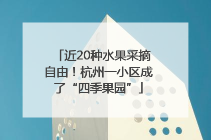 近20种水果采摘自由！杭州一小区成了“四季果园”