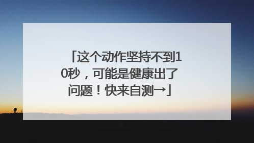 这个动作坚持不到10秒，可能是健康出了问题！快来自测→