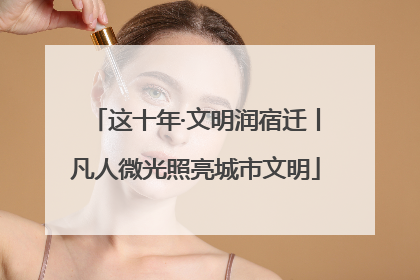 这十年·文明润宿迁丨凡人微光照亮城市文明