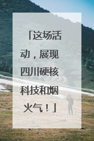 这场活动，展现四川硬核科技和烟火气！