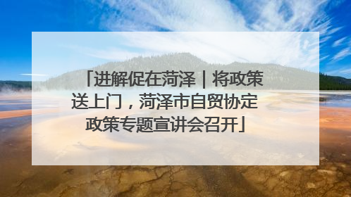 进解促在菏泽｜将政策送上门，菏泽市自贸协定政策专题宣讲会召开