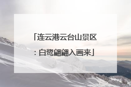 连云港云台山景区：白鹭翩翩入画来