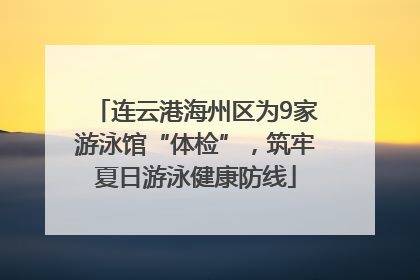 连云港海州区为9家游泳馆“体检”，筑牢夏日游泳健康防线