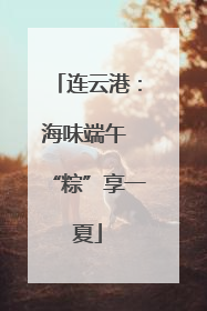 连云港：海味端午 “粽”享一夏