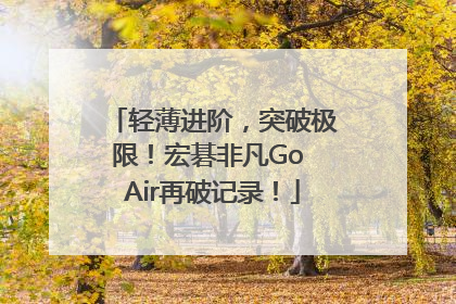 轻薄进阶，突破极限！宏碁非凡Go Air再破记录！