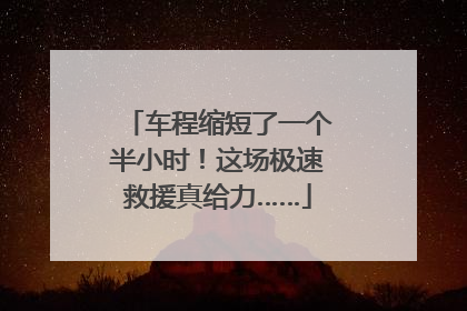 车程缩短了一个半小时！这场极速救援真给力……