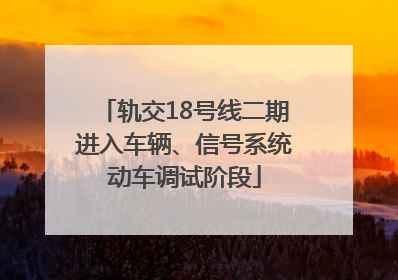 轨交18号线二期进入车辆、信号系统动车调试阶段