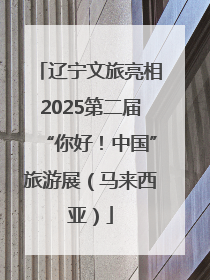 辽宁文旅亮相2025第二届“你好！中国”旅游展（马来西亚）