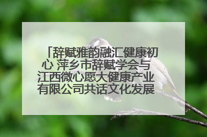 辞赋雅韵融汇健康初心 萍乡市辞赋学会与江西微心愿大健康产业有限公司共话文化发展新篇（图）
