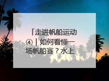 走进帆船运动④｜如何看懂一场帆船赛？水上的“速度与激情”同样精彩