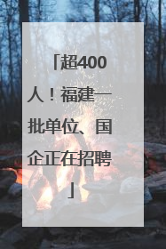 超400人！福建一批单位、国企正在招聘